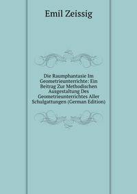Die Raumphantasie Im Geometrieunterrichte: Ein Beitrag Zur Methodischen Ausgestaltung Des Geometrieunterrichtes Aller Schulgattungen (German Edition)