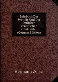 Lehrbuch Der Syphilis Und Der Ortlichen Venerischen Krankheiten (German Edition)