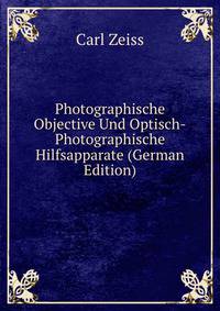 Photographische Objective Und Optisch-Photographische Hilfsapparate (German Edition)