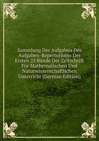 Sammlung Der Aufgaben Des Aufgaben-Repertoriums Der Ersten 25 Bande Der Zeitschrift Fur Mathematischen Und Naturwissenschaftlichen Unterricht (German Edition)