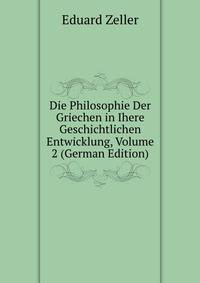 Die Philosophie Der Griechen in Ihere Geschichtlichen Entwicklung, Volume 2 (German Edition)
