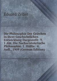 Die Philosophie Der Griechen in Ihrer Geschichtlichen Entwicklung Dargestellt: T. 1 Abt. Die Nacharistotelische Philosophie. 1. Halfte. 4. Aufl., 1909 (German Edition)