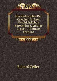 Die Philosophie Der Griechen in Ihrer Geschichtlichen Entwicklung, Volume 3, part 1 (German Edition)