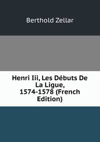 Henri Iii, Les Debuts De La Ligue, 1574-1578 (French Edition)