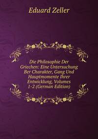 Die Philosophie Der Griechen: Eine Untersuchung Ber Charakter, Gang Und Hauptmomente Ihrer Entwicklung, Volumes 1-2 (German Edition)