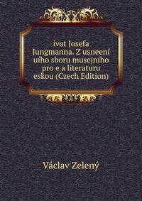 ivot Josefa Jungmanna. Z usneeni uiho sboru musejniho pro e a literaturu eskou (Czech Edition)