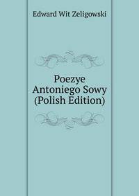 Poezye Antoniego Sowy (Polish Edition)