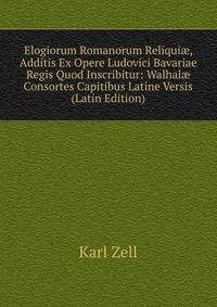 Elogiorum Romanorum Reliqui?, Additis Ex Opere Ludovici Bavariae Regis Quod Inscribitur: Walhal? Consortes Capitibus Latine Versis (Latin Edition)