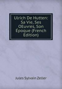 Ulrich De Hutten: Sa Vie, Ses OEuvres, Son Epoque (French Edition)