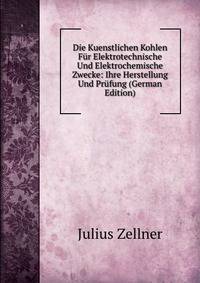 Die Kuenstlichen Kohlen Fur Elektrotechnische Und Elektrochemische Zwecke: Ihre Herstellung Und Prufung (German Edition)