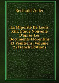 La Minorit? De Louis Xiii: ?tude Nouvelle D'apr?s Les Documents Florentins Et V?nitiens, Volume 2 (French Edition)