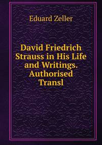 David Friedrich Strauss in His Life and Writings. Authorised Transl