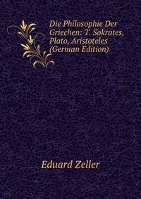 Die Philosophie Der Griechen: T. Sokrates, Plato, Aristoteles (German Edition)