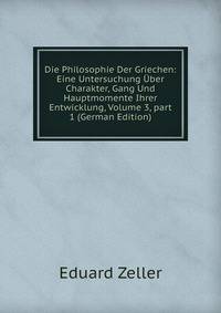 Die Philosophie Der Griechen: Eine Untersuchung ?ber Charakter, Gang Und Hauptmomente Ihrer Entwicklung, Volume 3, part 1 (German Edition)