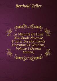 La Minorit? De Louis Xiii: ?tude Nouvelle D'apr?s Les Documents Florentins Et V?nitiens, Volume 1 (French Edition)