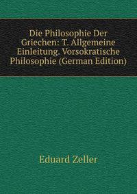 Die Philosophie Der Griechen: T. Allgemeine Einleitung. Vorsokratische Philosophie (German Edition)