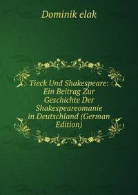 Tieck Und Shakespeare: Ein Beitrag Zur Geschichte Der Shakespeareomanie in Deutschland (German Edition)