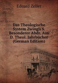 Das Theologische System Zwingli'S. Besonderer Abdr. Aus D. Theol. Jahrb?cher (German Edition)