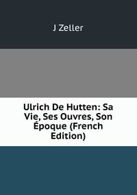 Ulrich De Hutten: Sa Vie, Ses Ouvres, Son Epoque (French Edition)