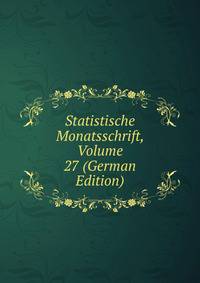 Statistische Monatsschrift, Volume 27 (German Edition)