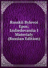 Russkii Bylevoi Epos; Izsliedovaniia I Materialy (Russian Edition)
