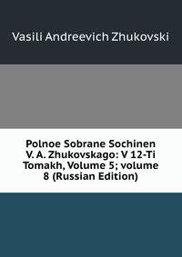 Polnoe Sobrane Sochinen V. A. Zhukovskago: V 12-Ti Tomakh, Volume 5; volume 8 (Russian Edition)