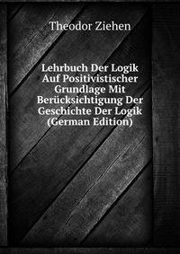 Lehrbuch Der Logik Auf Positivistischer Grundlage Mit Berucksichtigung Der Geschichte Der Logik (German Edition)