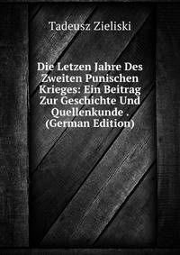 Die Letzen Jahre Des Zweiten Punischen Krieges: Ein Beitrag Zur Geschichte Und Quellenkunde . (German Edition)