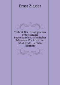 Technik Der Histologischen Untersuchung Pathologisch-Anatomischer Praparate: Fur Arzte Und Studirende (German Edition)