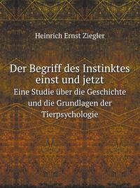 Der Begriff des Instinktes einst und jetzt. Eine Studie ber die Geschichte und die Grundlagen der Tierpsychologie