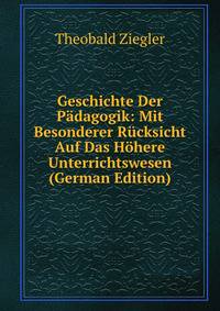 Geschichte Der Padagogik: Mit Besonderer Rucksicht Auf Das Hohere Unterrichtswesen (German Edition)