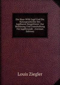 Die Haar-Wild-Jagd Und Die Naturgeschichte Der Jagdbaren Saugethiere: Zur Belehrung Und Unterhaltung Fur Jagdfreunde . (German Edition)
