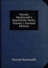 Niccolo Machiavelli's S?mmtliche Werke, Volume 1 (German Edition)