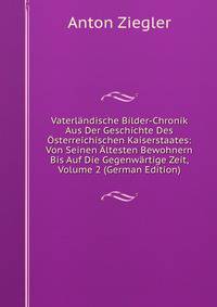 Vaterlandische Bilder-Chronik Aus Der Geschichte Des Osterreichischen Kaiserstaates: Von Seinen Altesten Bewohnern Bis Auf Die Gegenwartige Zeit, Volume 2 (German Edition)