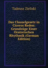 Das Clauselgesetz in Ciceros Reden: Grundz?ge Einer Oratorischen Rhythmik (German Edition)
