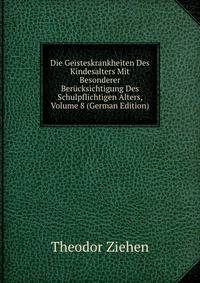 Die Geisteskrankheiten Des Kindesalters Mit Besonderer Berucksichtigung Des Schulpflichtigen Alters, Volume 8 (German Edition)