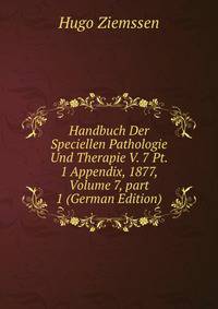Handbuch Der Speciellen Pathologie Und Therapie V. 7 Pt. 1 Appendix, 1877, Volume 7, part 1 (German Edition)