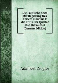 Die Politische Seite Der Regierung Des Kaisers Claudius I: Mit Kritik Der Quellen Und Hilfsmittel (German Edition)