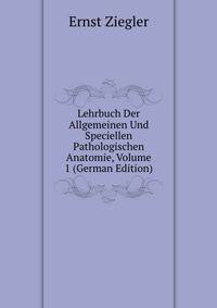Lehrbuch Der Allgemeinen Und Speciellen Pathologischen Anatomie, Volume 1 (German Edition)