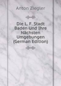 Die L. F. Stadt Baden Und Ihre Nachsten Umgebungen (German Edition)