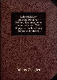 Lehrbuch Der Buchhaltung Fur Hohere Kommerzielle Lehranstalten: Teil. Doppelte Buchhaltung (German Edition)