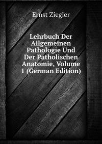 Lehrbuch Der Allgemeinen Pathologie Und Der Patholischen Anatomie, Volume 1 (German Edition)
