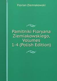Pamitniki Floryana Ziemiakowskiego, Volumes 1-4 (Polish Edition)