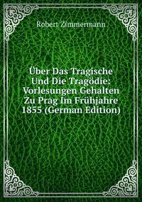 Uber Das Tragische Und Die Tragodie: Vorlesungen Gehalten Zu Prag Im Fruhjahre 1855 (German Edition)