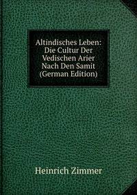 Altindisches Leben: Die Cultur Der Vedischen Arier Nach Den Samit (German Edition)