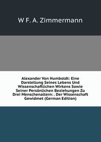 Alexander Von Humboldt: Eine Darstellung Seines Lebens Und Wissenschaftlichen Wirkens Sowie Seiner Personlichen Beziehungen Zu Drei Menschenaltern: . Der Wissenschaft Gewidmet (German Edition)