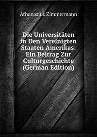 Die Universitaten in Den Vereinigten Staaten Amerikas: Ein Beitrag Zur Culturgeschichte (German Edition)