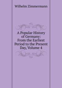 A Popular History of Germany: From the Earliest Period to the Present Day, Volume 4