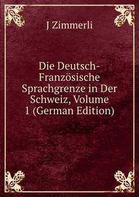 Die Deutsch-Franzosische Sprachgrenze in Der Schweiz, Volume 1 (German Edition)