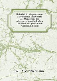Elektrizitat, Magnetismus, Galvanismus Im Dienste Des Menschen: Ein Allgemein Verstandliches Lehrbuch Fur Jedermann (German Edition)